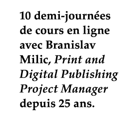 10 demi-journées de cours en ligne avec Branislav Milic, Print and Digital Publishing Project Manager depuis 25 ans 