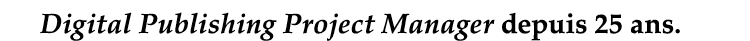 Digital Publishing Project Manager depuis 25 ans 